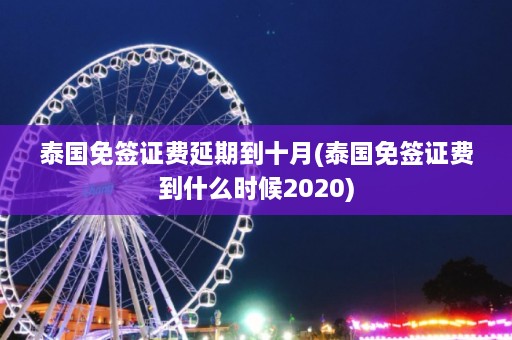 泰国免签证费延期到十月(泰国免签证费到什么时候2020)