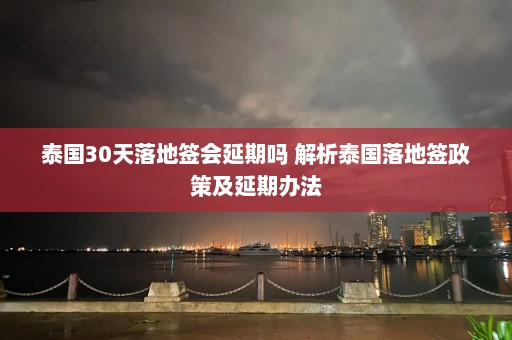 泰国30天落地签会延期吗 解析泰国落地签政策及延期办法