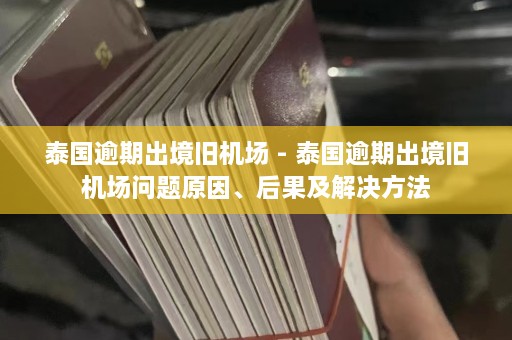 泰国逾期出境旧机场 - 泰国逾期出境旧机场问题原因、后果及解决 ***   第1张