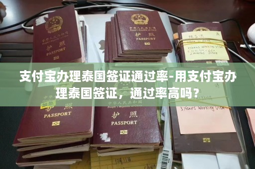 支付宝办理泰国签证通过率-用支付宝办理泰国签证，通过率高吗？  第1张