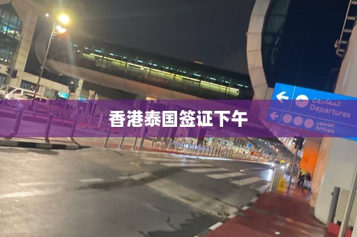 香港泰国签证下午