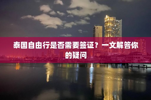 泰国自由行是否需要签证？一文解答你的疑问