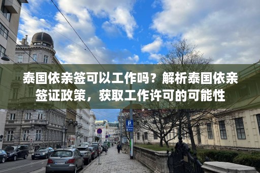 泰国依亲签可以工作吗？解析泰国依亲签证政策，获取工作许可的可能性  第1张