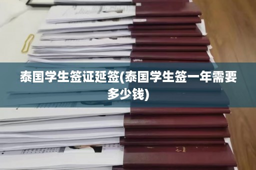 泰国学生签证延签(泰国学生签一年需要多少钱)  第1张