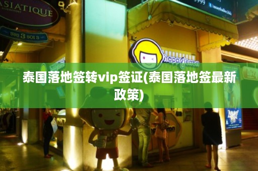 泰国落地签转vip签证(泰国落地签最新政策)  第1张