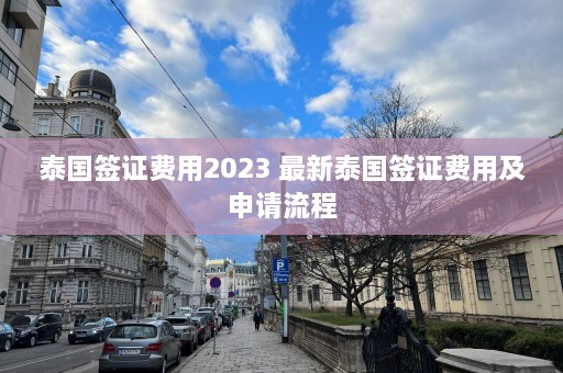 泰国签证费用2023 最新泰国签证费用及申请流程  第1张