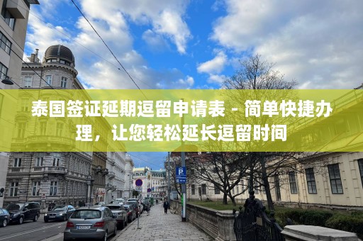 泰国签证延期逗留申请表 - 简单快捷办理，让您轻松延长逗留时间  第1张