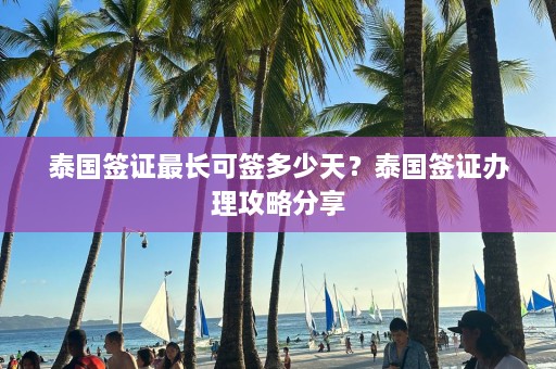 泰国签证最长可签多少天？泰国签证办理攻略分享  第1张