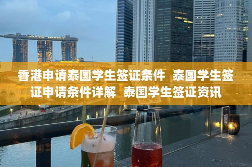 香港申请泰国学生签证条件  泰国学生签证申请条件详解 泰国学生签证资讯 第1张