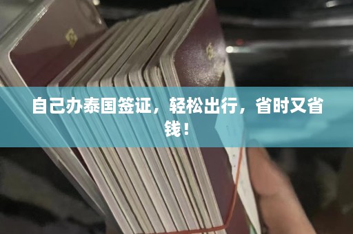 自己办泰国签证，轻松出行，省时又省钱！