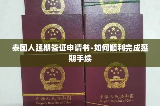 泰国人延期签证申请书-如何顺利完成延期手续  第1张