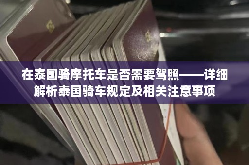 在泰国骑摩托车是否需要驾照——详细解析泰国骑车规定及相关注意事项