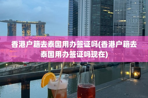 香港户籍去泰国用办签证吗(香港户籍去泰国用办签证吗现在)  第1张