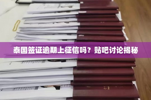 泰国签证逾期上征信吗？贴吧讨论揭秘  第1张