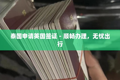 泰国申请英国签证 - 顺畅办理，无忧出行  第1张