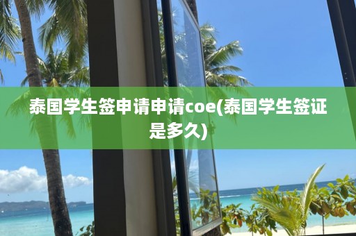 泰国学生签申请申请coe(泰国学生签证是多久)