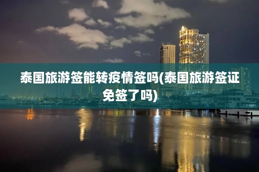 泰国旅游签能转疫情签吗(泰国旅游签证免签了吗)  第1张