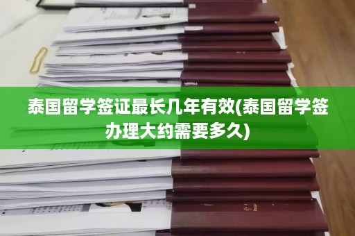 泰国留学签证最长几年有效(泰国留学签办理大约需要多久)  第1张