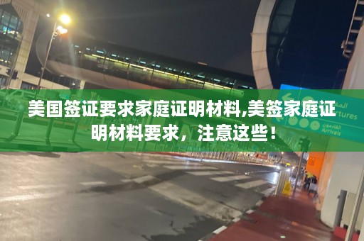 美国签证要求家庭证明材料,美签家庭证明材料要求，注意这些！