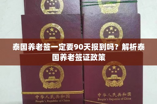 泰国养老签一定要90天报到吗？解析泰国养老签证政策  第1张