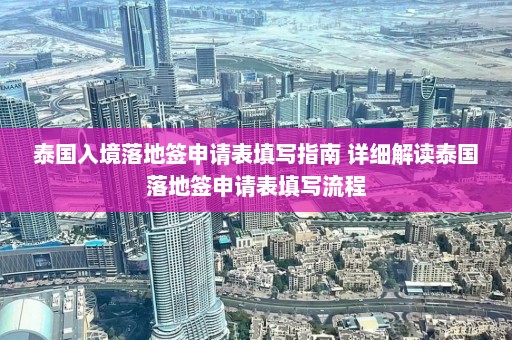 泰国入境落地签申请表填写指南 详细解读泰国落地签申请表填写流程