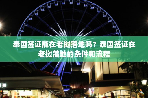 泰国签证能在老挝落地吗？泰国签证在老挝落地的条件和流程  第1张