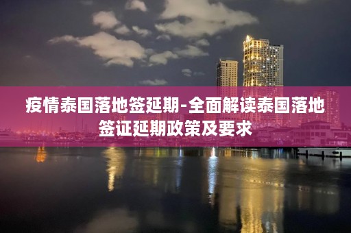 疫情泰国落地签延期-全面解读泰国落地签证延期政策及要求  第1张