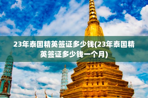 23年泰国精英签证多少钱(23年泰国精英签证多少钱一个月)  第1张