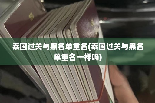 泰国过关与黑名单重名(泰国过关与黑名单重名一样吗)