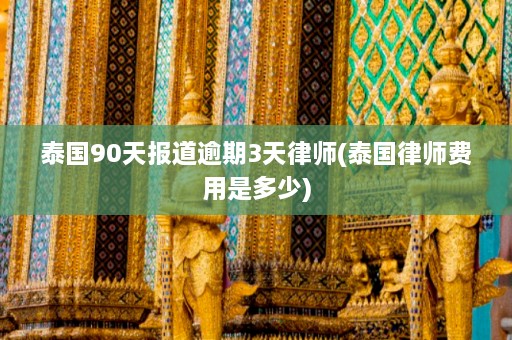 泰国90天报道逾期3天律师(泰国律师费用是多少)  第1张