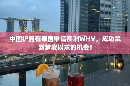 中国护照在泰国申请澳洲WHV，成功拿到梦寐以求的机会！  第1张