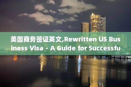 美国商务签证英文,Rewritten US Business Visa - A Guide for Successful Application