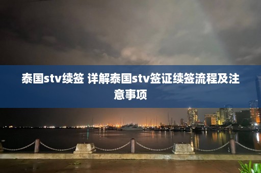 泰国stv续签 详解泰国stv签证续签流程及注意事项