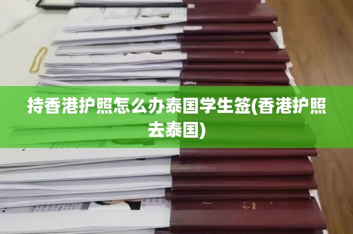 持香港护照怎么办泰国学生签(香港护照去泰国)  第1张