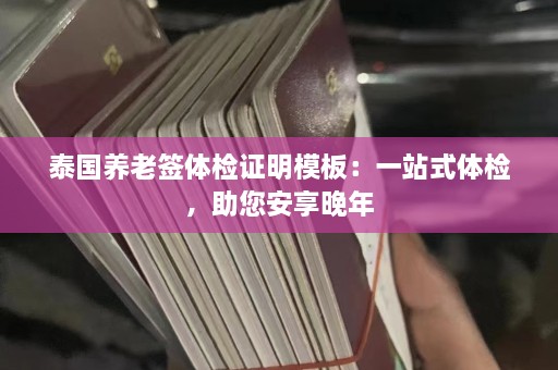 泰国养老签体检证明模板：一站式体检，助您安享晚年  第1张