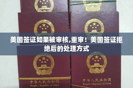 美国签证如果被审核,重审！美国签证拒绝后的处理方式  第1张