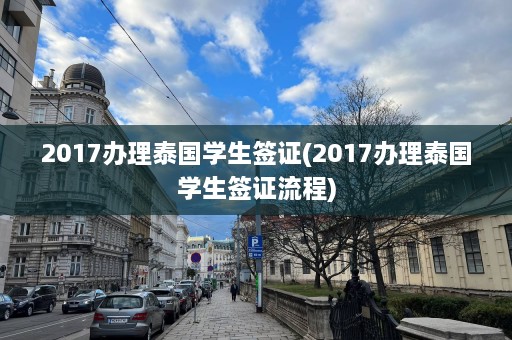 2017办理泰国学生签证(2017办理泰国学生签证流程)  第1张