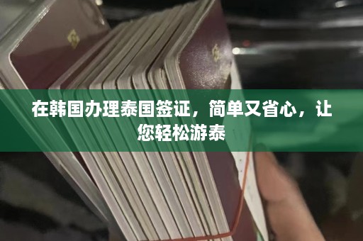 在韩国办理泰国签证，简单又省心，让您轻松游泰