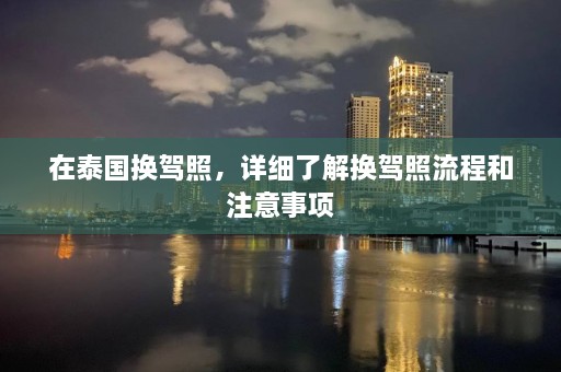 在泰国换驾照，详细了解换驾照流程和注意事项  第1张