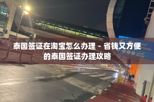 泰国签证在淘宝怎么办理 - 省钱又方便的泰国签证办理攻略  第1张