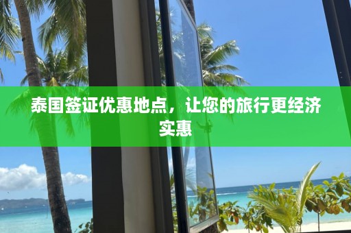 泰国签证优惠地点，让您的旅行更经济实惠