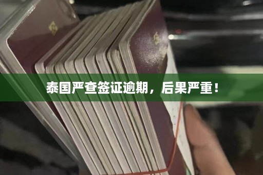 泰国严查签证逾期，后果严重！