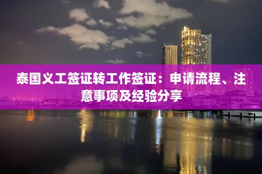 泰国义工签证转工作签证：申请流程、注意事项及经验分享