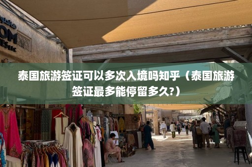 泰国旅游签证可以多次入境吗知乎（泰国旅游签证最多能停留多久?）