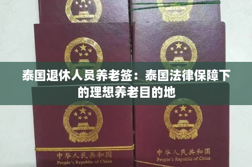 泰国退休人员养老签：泰国法律保障下的理想养老目的地