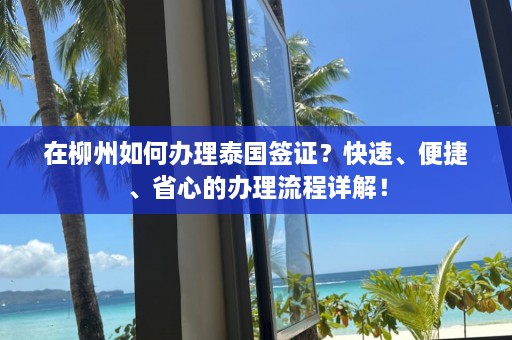 在柳州如何办理泰国签证？快速、便捷、省心的办理流程详解！  第1张