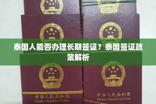 泰国人能否办理长期签证？泰国签证政策解析