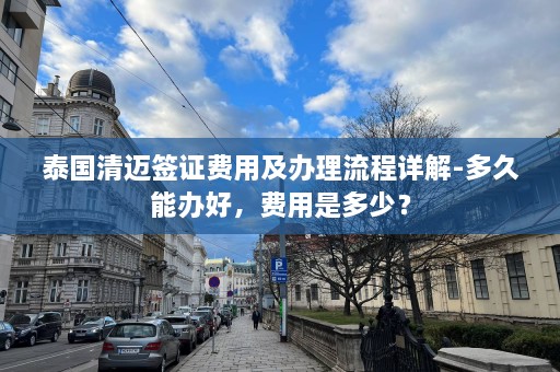 泰国清迈签证费用及办理流程详解-多久能办好，费用是多少？  第1张