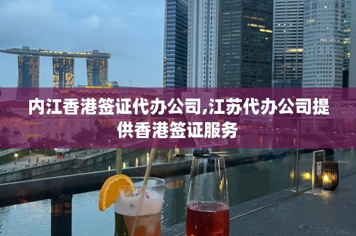 内江香港签证代办公司,江苏代办公司提供香港签证服务