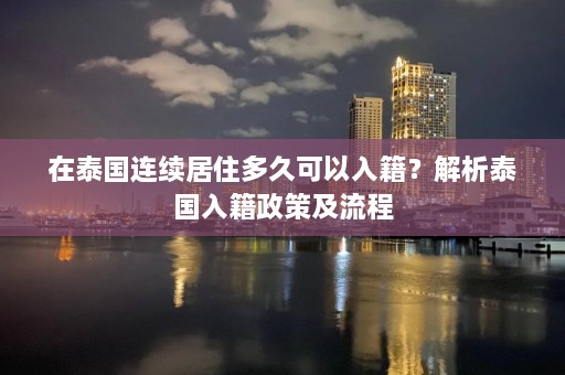 在泰国连续居住多久可以入籍？解析泰国入籍政策及流程  第1张